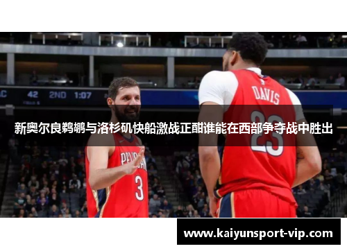 新奥尔良鹈鹕与洛杉矶快船激战正酣谁能在西部争夺战中胜出