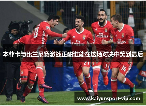 本菲卡与比兰尼赛激战正酣谁能在这场对决中笑到最后