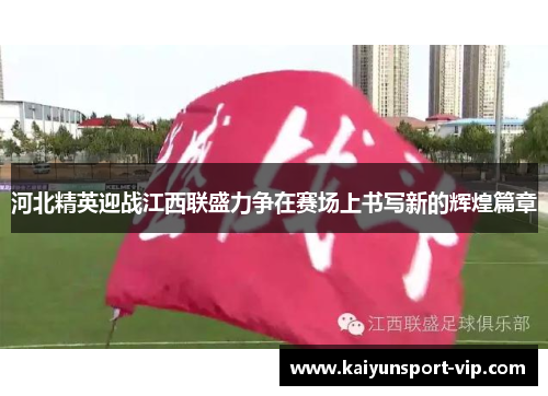 河北精英迎战江西联盛力争在赛场上书写新的辉煌篇章