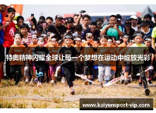 特奥精神闪耀全球让每一个梦想在运动中绽放光彩