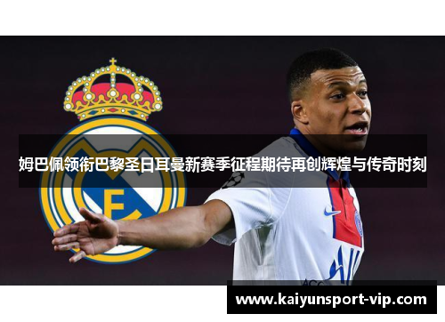 姆巴佩领衔巴黎圣日耳曼新赛季征程期待再创辉煌与传奇时刻