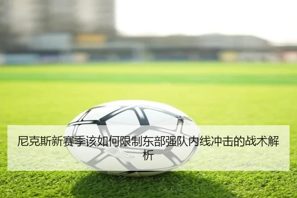 尼克斯新赛季该如何限制东部强队内线冲击的战术解析