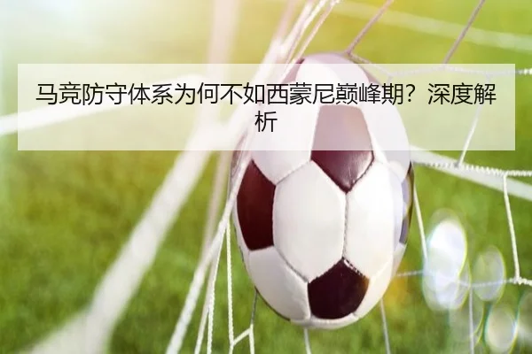 马竞防守体系为何不如西蒙尼巅峰期？深度解析