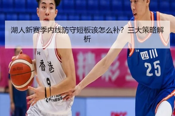 湖人新赛季内线防守短板该怎么补？三大策略解析